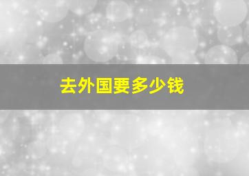 去外国要多少钱