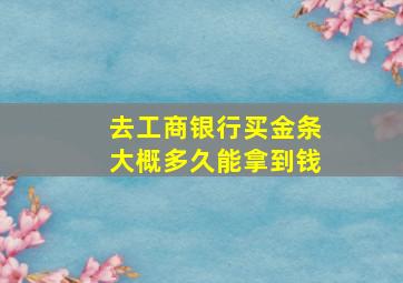 去工商银行买金条大概多久能拿到钱