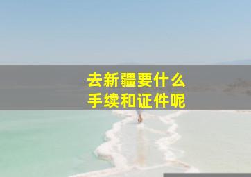 去新疆要什么手续和证件呢