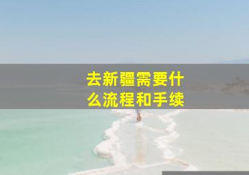 去新疆需要什么流程和手续