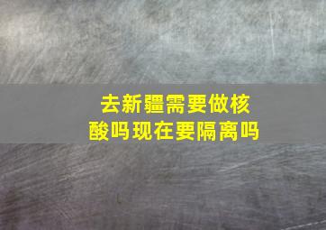 去新疆需要做核酸吗现在要隔离吗