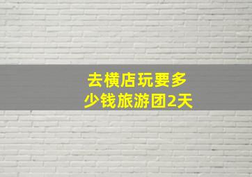 去横店玩要多少钱旅游团2天