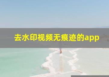 去水印视频无痕迹的app