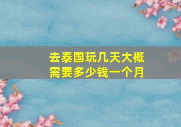 去泰国玩几天大概需要多少钱一个月