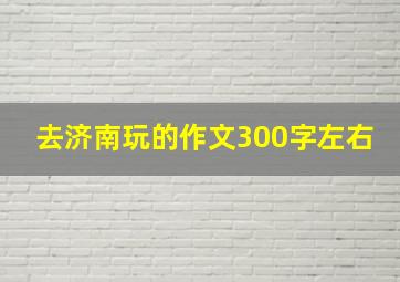 去济南玩的作文300字左右