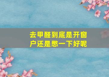 去甲醛到底是开窗户还是憋一下好呢