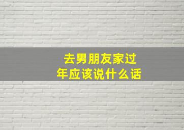 去男朋友家过年应该说什么话