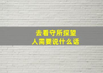 去看守所探望人需要说什么话