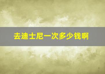 去迪士尼一次多少钱啊