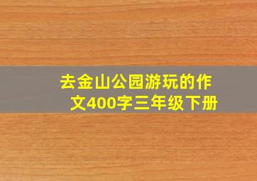 去金山公园游玩的作文400字三年级下册