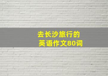 去长沙旅行的英语作文80词