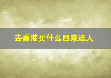 去香港买什么回来送人