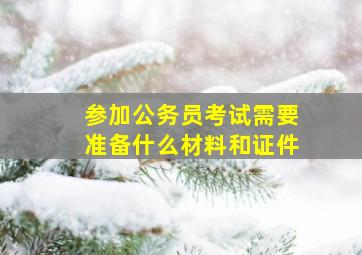 参加公务员考试需要准备什么材料和证件