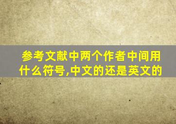 参考文献中两个作者中间用什么符号,中文的还是英文的