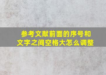 参考文献前面的序号和文字之间空格大怎么调整