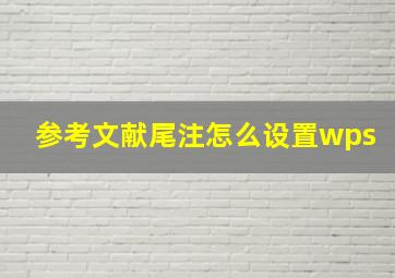 参考文献尾注怎么设置wps