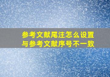 参考文献尾注怎么设置与参考文献序号不一致