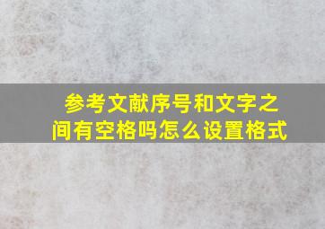 参考文献序号和文字之间有空格吗怎么设置格式