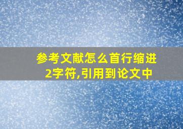 参考文献怎么首行缩进2字符,引用到论文中