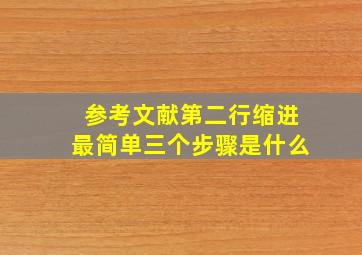 参考文献第二行缩进最简单三个步骤是什么