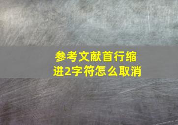 参考文献首行缩进2字符怎么取消