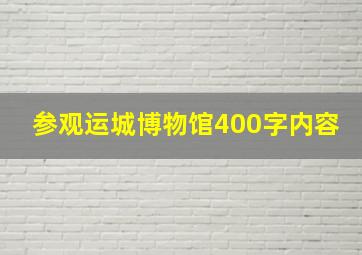 参观运城博物馆400字内容