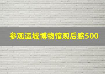 参观运城博物馆观后感500