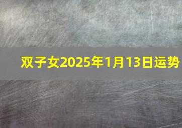 双子女2025年1月13日运势