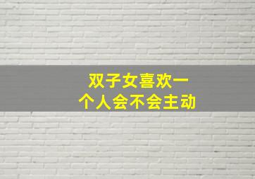 双子女喜欢一个人会不会主动