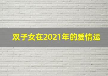 双子女在2021年的爱情运