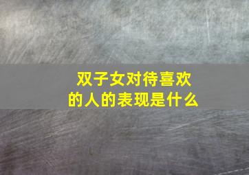 双子女对待喜欢的人的表现是什么