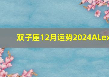 双子座12月运势2024ALex