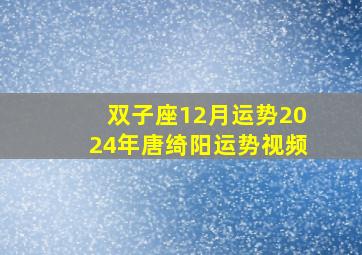 双子座12月运势2024年唐绮阳运势视频