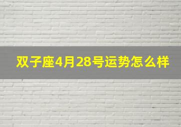 双子座4月28号运势怎么样