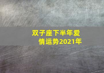 双子座下半年爱情运势2021年