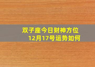 双子座今日财神方位12月17号运势如何