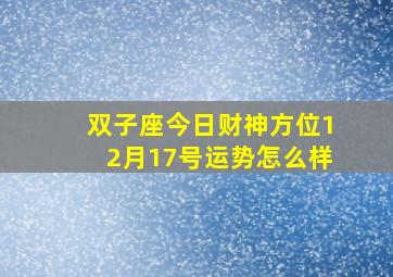 双子座今日财神方位12月17号运势怎么样