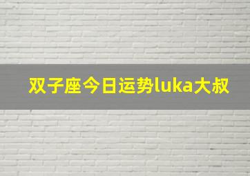 双子座今日运势luka大叔