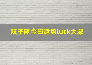 双子座今曰运势luck大叔