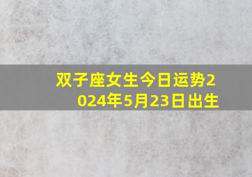 双子座女生今日运势2024年5月23日出生