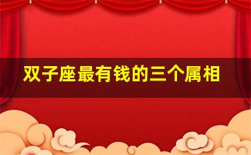 双子座最有钱的三个属相