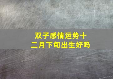 双子感情运势十二月下旬出生好吗