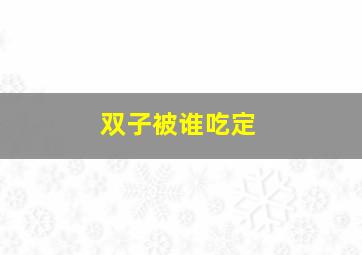 双子被谁吃定