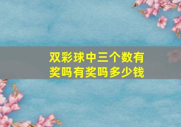 双彩球中三个数有奖吗有奖吗多少钱