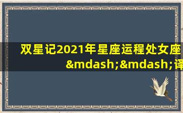 双星记2021年星座运程处女座——译者:mononoke