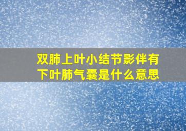 双肺上叶小结节影伴有下叶肺气囊是什么意思