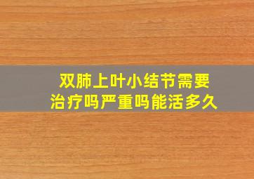 双肺上叶小结节需要治疗吗严重吗能活多久