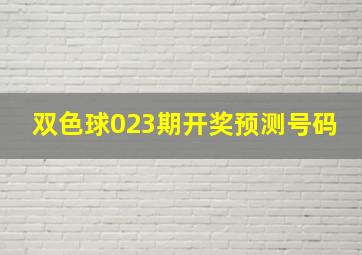 双色球023期开奖预测号码