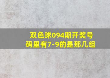 双色球094期开奖号码里有7-9的是那几组