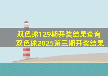 双色球129期开奖结果查询双色球2025第三期开奖结果